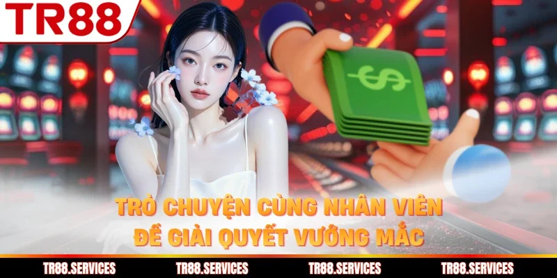 Trò chuyện cùng nhân viên để giải quyết vướng mắc